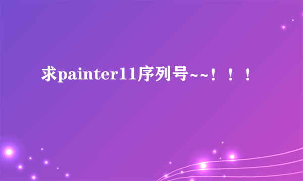 求painter11序列号~~！！！