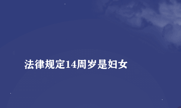 
法律规定14周岁是妇女
