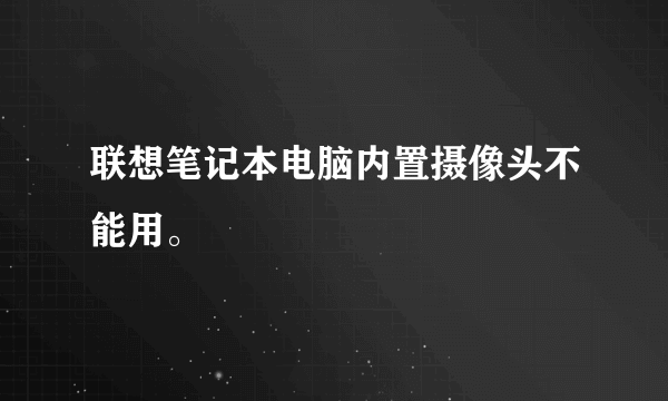 联想笔记本电脑内置摄像头不能用。