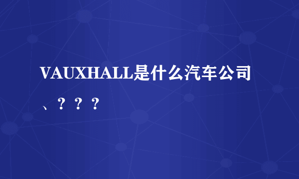 VAUXHALL是什么汽车公司、？？？