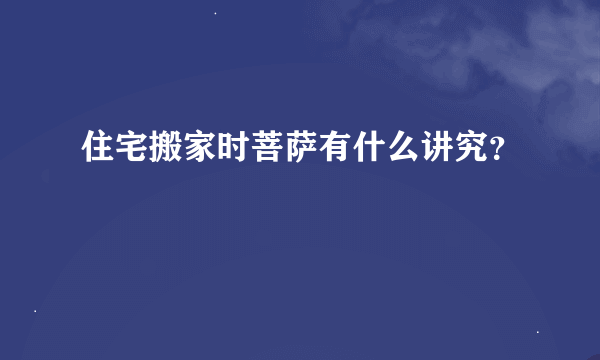 住宅搬家时菩萨有什么讲究？