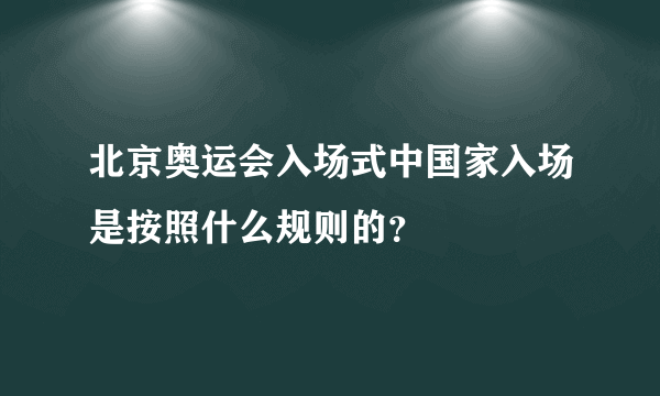 北京奥运会入场式中国家入场是按照什么规则的？