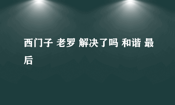 西门子 老罗 解决了吗 和谐 最后