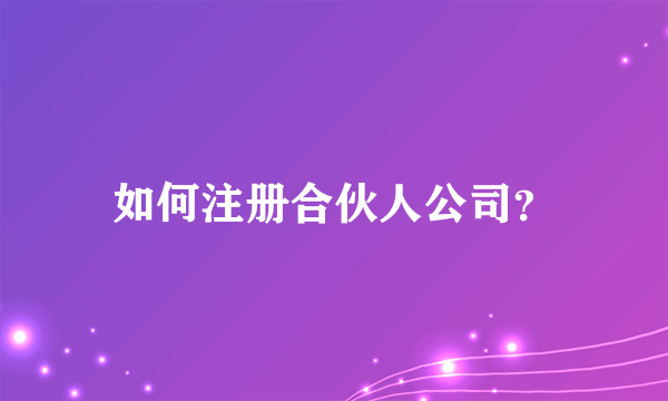 如何注册合伙人公司？