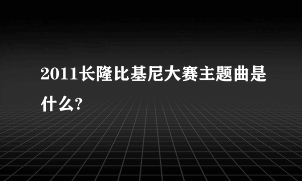 2011长隆比基尼大赛主题曲是什么?