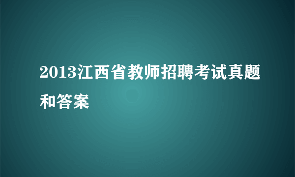 2013江西省教师招聘考试真题和答案