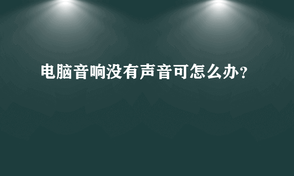 电脑音响没有声音可怎么办？