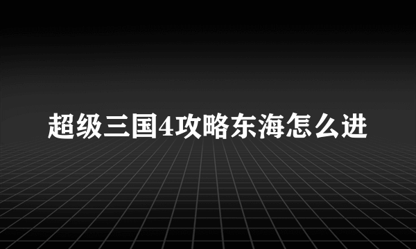 超级三国4攻略东海怎么进