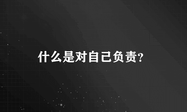 什么是对自己负责？