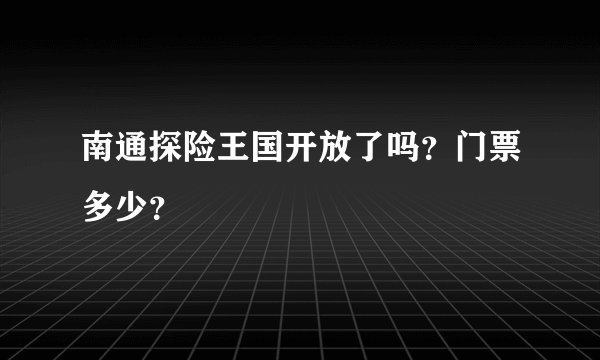 南通探险王国开放了吗？门票多少？