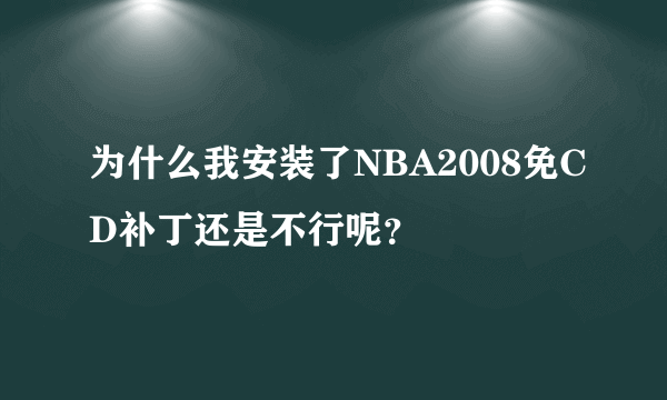 为什么我安装了NBA2008免CD补丁还是不行呢？