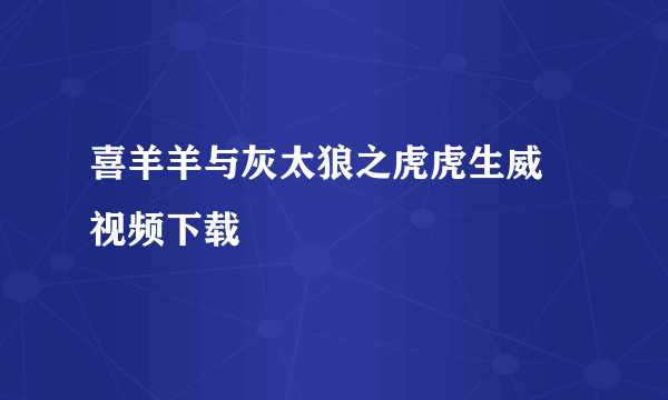 喜羊羊与灰太狼之虎虎生威 视频下载