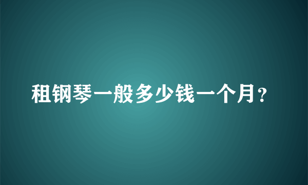 租钢琴一般多少钱一个月？