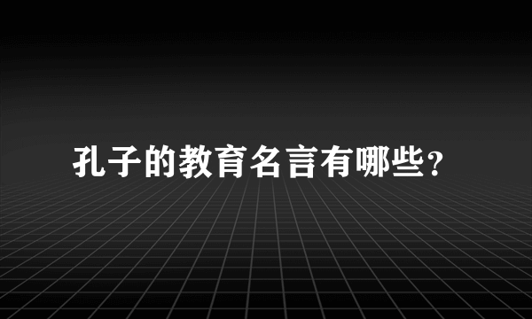 孔子的教育名言有哪些？