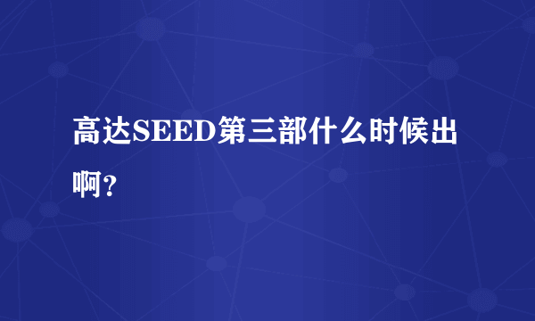 高达SEED第三部什么时候出啊？