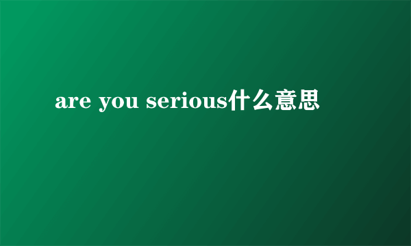 are you serious什么意思