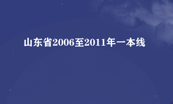 山东省2006至2011年一本线