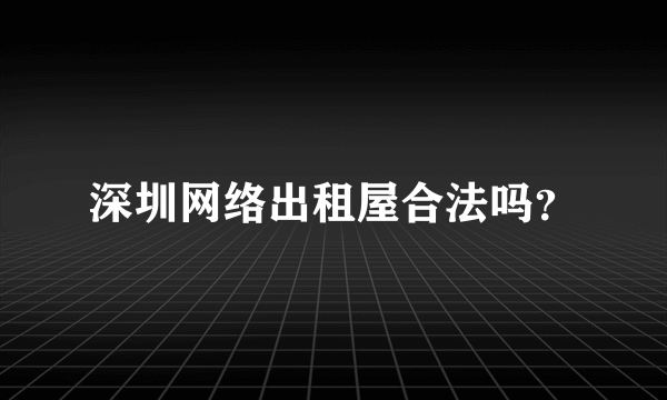 深圳网络出租屋合法吗？