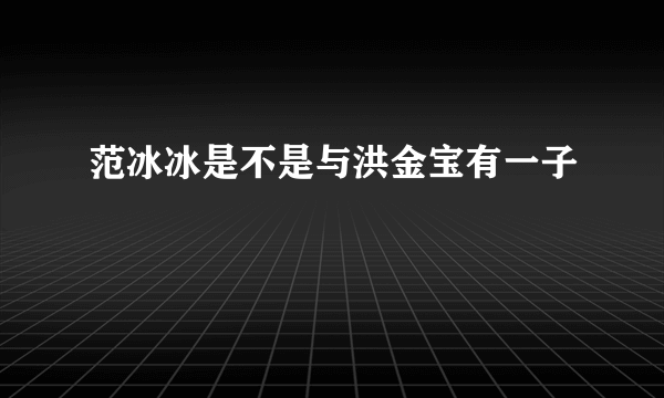 范冰冰是不是与洪金宝有一子