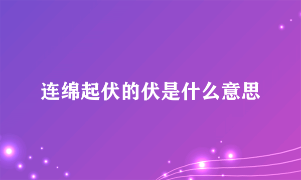 连绵起伏的伏是什么意思