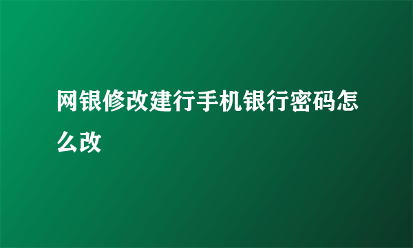 网银修改建行手机银行密码怎么改