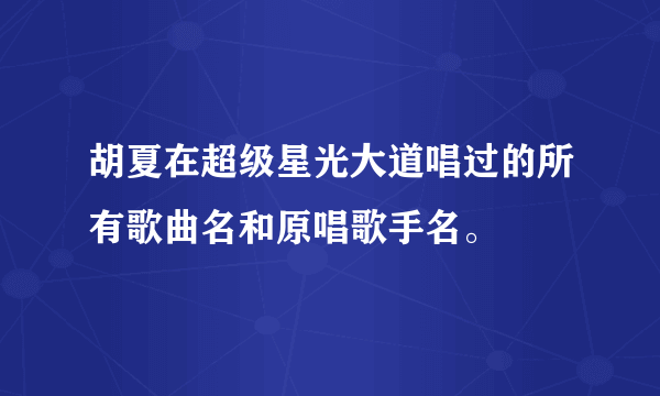 胡夏在超级星光大道唱过的所有歌曲名和原唱歌手名。