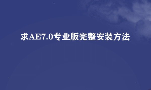 求AE7.0专业版完整安装方法