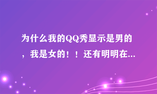 为什么我的QQ秀显示是男的，我是女的！！还有明明在杭州它显示在南宁？？