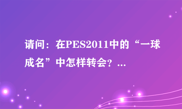 请问：在PES2011中的“一球成名”中怎样转会？（如何操作）？