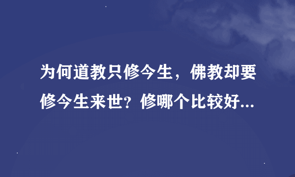 为何道教只修今生，佛教却要修今生来世？修哪个比较好？本人觉得佛教难于道教？你们怎么看？