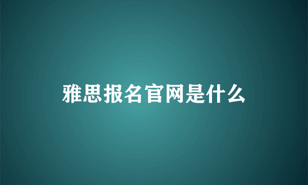 雅思报名官网是什么