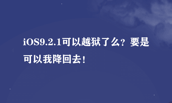 iOS9.2.1可以越狱了么？要是可以我降回去！