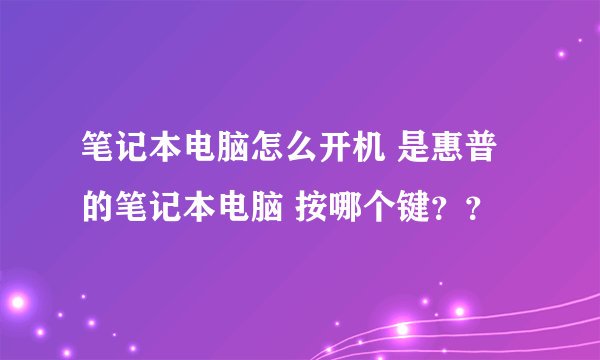 笔记本电脑怎么开机 是惠普的笔记本电脑 按哪个键？？