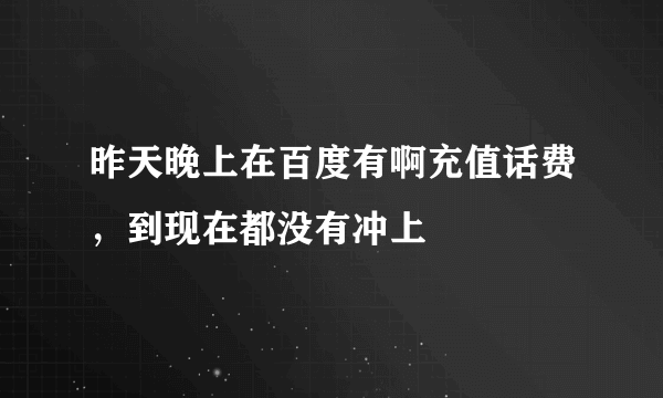 昨天晚上在百度有啊充值话费，到现在都没有冲上