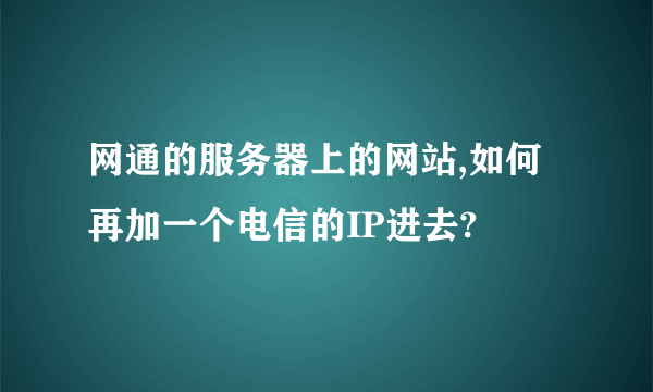 网通的服务器上的网站,如何再加一个电信的IP进去?