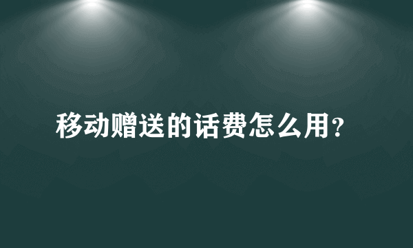 移动赠送的话费怎么用？