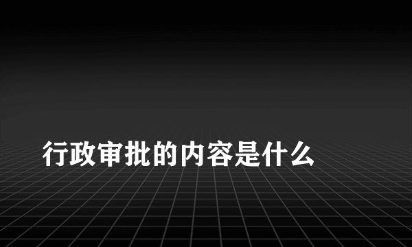 
行政审批的内容是什么
