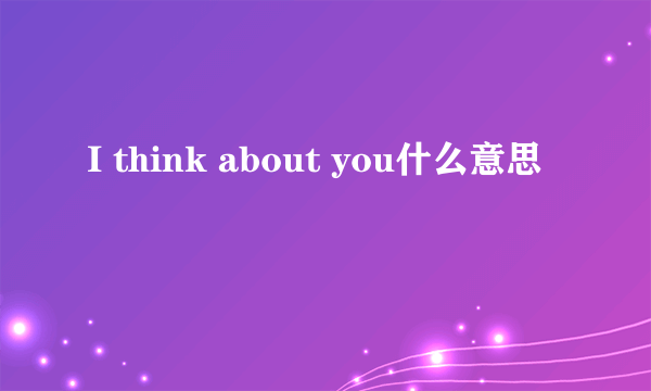 I think about you什么意思