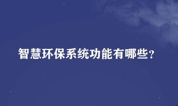 智慧环保系统功能有哪些？