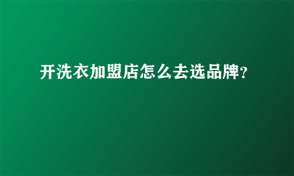 开洗衣加盟店怎么去选品牌？