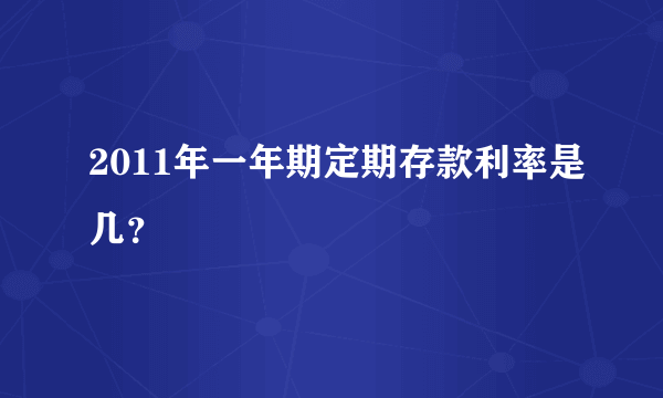 2011年一年期定期存款利率是几？