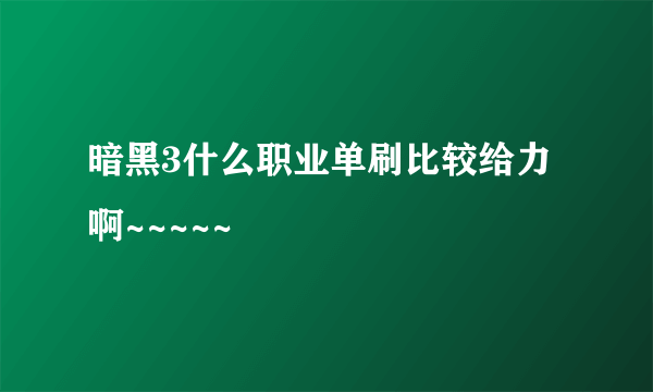 暗黑3什么职业单刷比较给力啊~~~~~