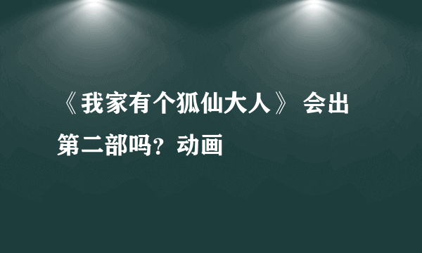 《我家有个狐仙大人》 会出第二部吗？动画