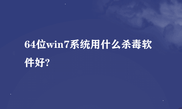 64位win7系统用什么杀毒软件好?