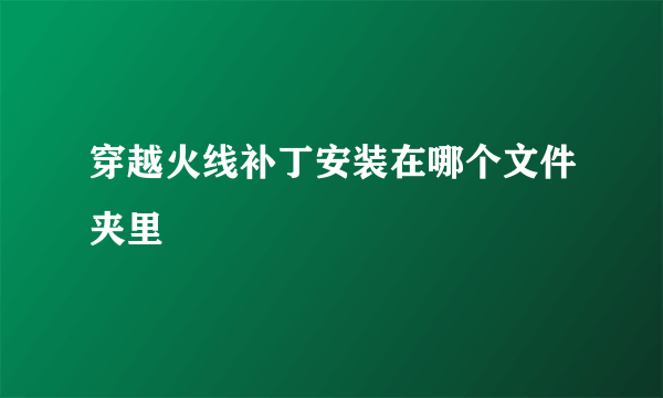 穿越火线补丁安装在哪个文件夹里