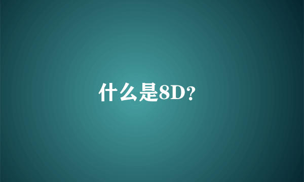 什么是8D？