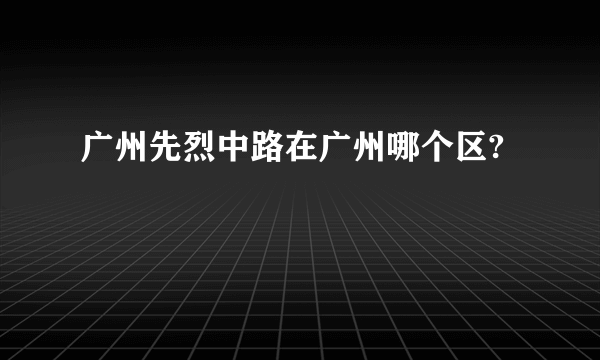 广州先烈中路在广州哪个区?