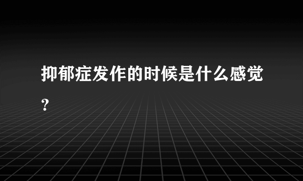 抑郁症发作的时候是什么感觉？