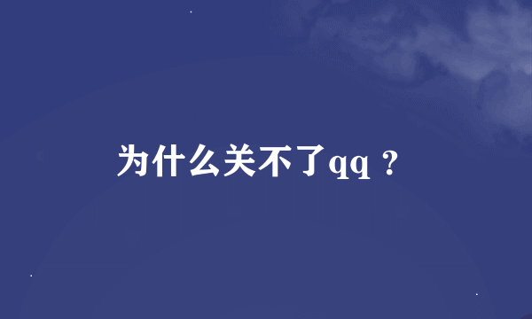 为什么关不了qq ？