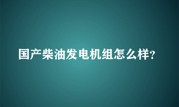 国产柴油发电机组怎么样？